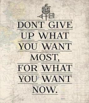 Don't give up what you want most, for what you want now.