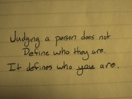 Judging a person doesn't define who they are, it defines who you are.